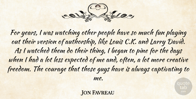 Jon Favreau Quote About Began, Courage, Creative, Days, Expected: For Years I Was Watching...
