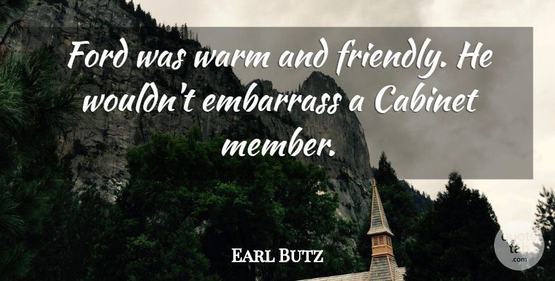 Earl Butz Quote About Cabinet, Embarrass, Ford: Ford Was Warm And Friendly...