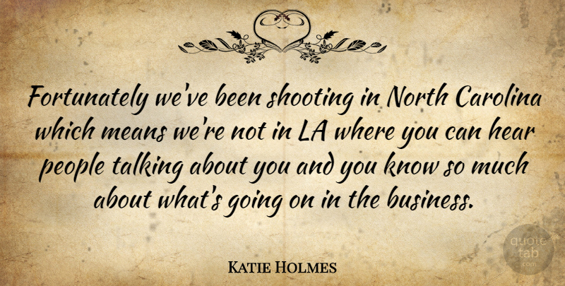 Katie Holmes Quote About Carolina, La, Means, North, People: Fortunately Weve Been Shooting In...