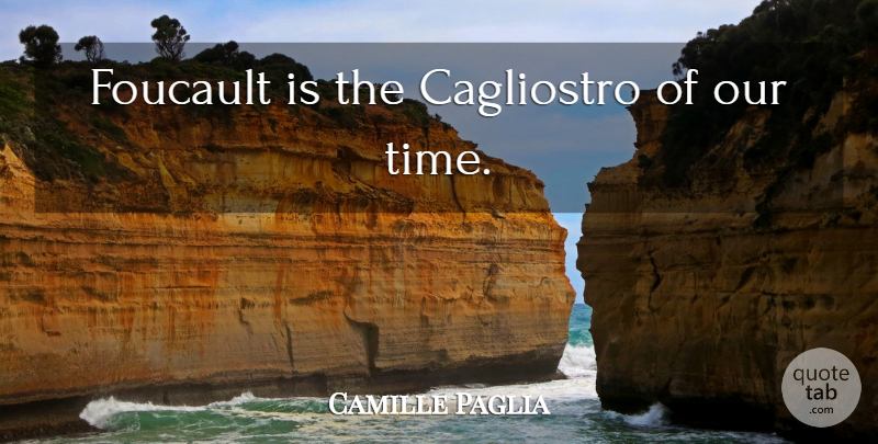 Camille Paglia Quote About Our Time: Foucault Is The Cagliostro Of...