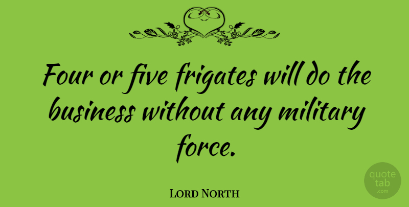 Lord North Quote About Business, Five, Four: Four Or Five Frigates Will...
