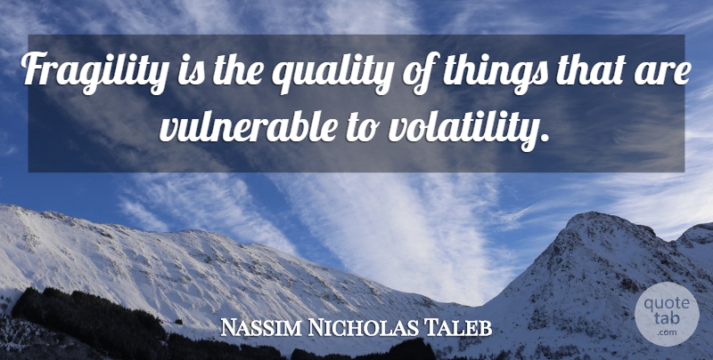 Nassim Nicholas Taleb Quote About Quality, Fragility, Vulnerable: Fragility Is The Quality Of...