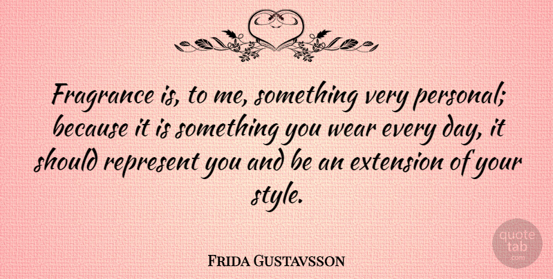 Frida Gustavsson Quote About Extension, Represent, Wear: Fragrance Is To Me Something...
