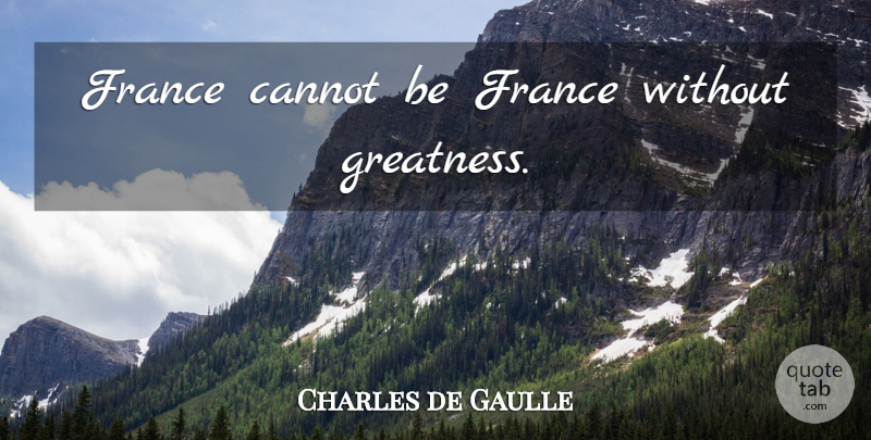 Charles de Gaulle Quote About Greatness, France: France Cannot Be France Without...