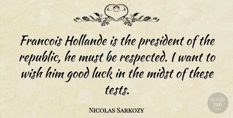 Nicolas Sarkozy Quote About Good Luck, President, Wish: Francois Hollande Is The President...