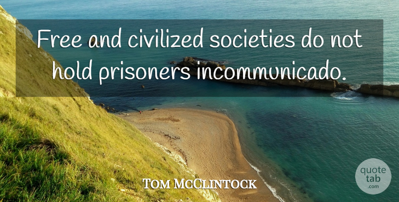 Tom McClintock Quote About Civilized, Societies: Free And Civilized Societies Do...