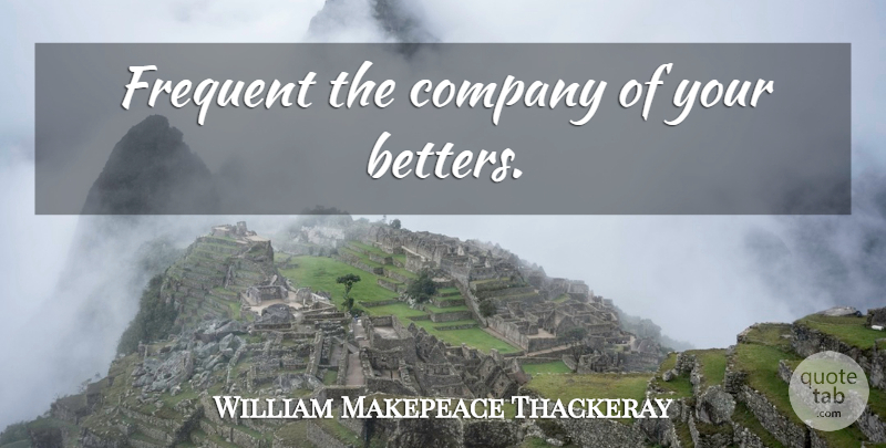 William Makepeace Thackeray Quote About Company: Frequent The Company Of Your...