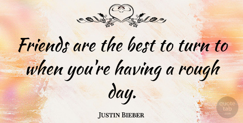 Justin Bieber Quote About Friendship, Rough Day, Rough: Friends Are The Best To...