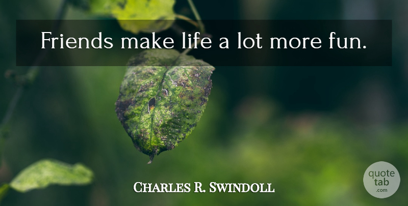Charles R. Swindoll Quote About Friendship, Fun, True Friend: Friends Make Life A Lot...
