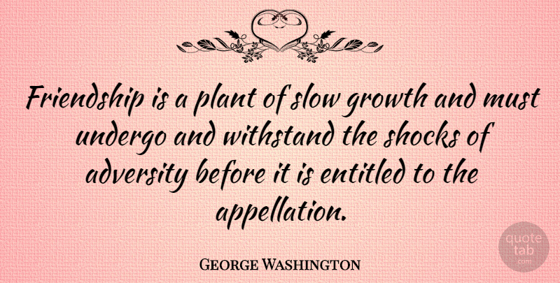George Washington Quote About Adversity, American President, Entitled, Friendship, Growth: Friendship Is A Plant Of...