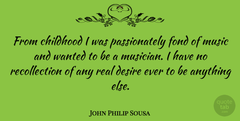 John Philip Sousa Quote About Real, Childhood, Desire: From Childhood I Was Passionately...