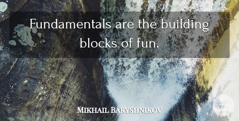 Mikhail Baryshnikov Quote About Fun, Block, Uptown: Fundamentals Are The Building Blocks...