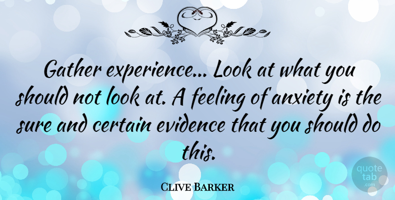 Clive Barker Quote About Anxiety, Feelings, Literature: Gather Experience Look At What...