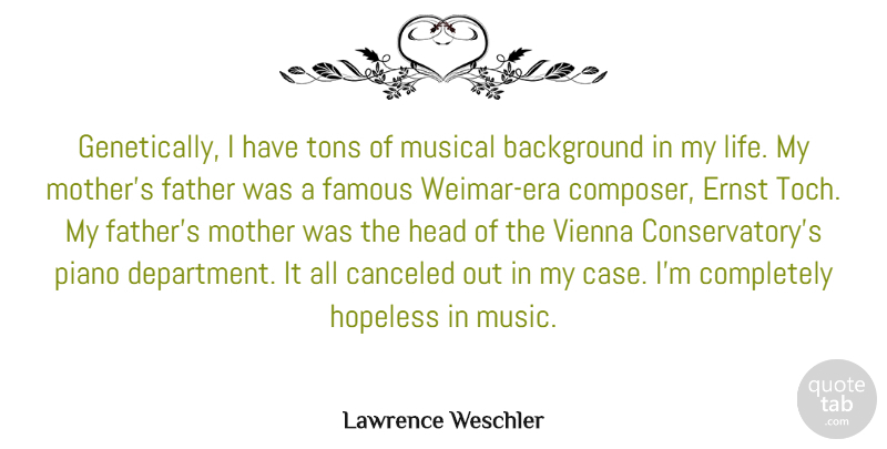 Lawrence Weschler Quote About Background, Famous, Father, Head, Hopeless: Genetically I Have Tons Of...