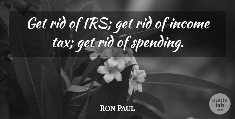 Ron Paul Quote About Income, Irs, Spending: Get Rid Of Irs Get...