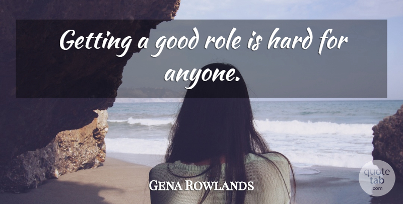 Gena Rowlands Quote About Good, Hard, Role: Getting A Good Role Is...