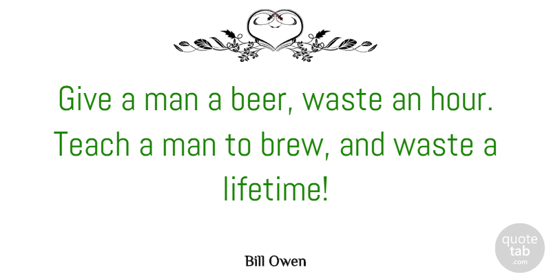 Bill Owen Quote About Man: Give A Man A Beer...