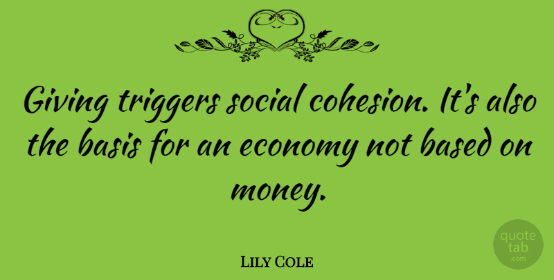 Lily Cole Quote About Giving, Cohesion, Economy: Giving Triggers Social Cohesion Its...