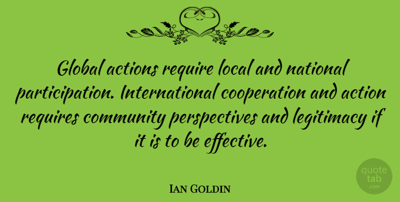 Ian Goldin Quote About Action, Actions, Community, Cooperation, Global: Global Actions Require Local And...