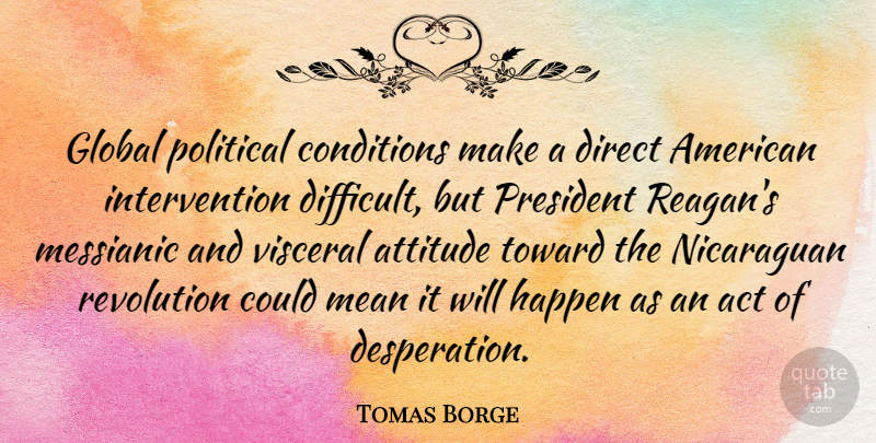 Tomas Borge Quote About Act, Attitude, Conditions, Direct, Global: Global Political Conditions Make A...