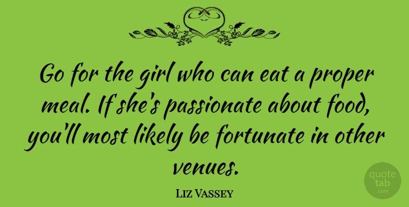 Liz Vassey Quote About Girl, Passionate, Meals: Go For The Girl Who...