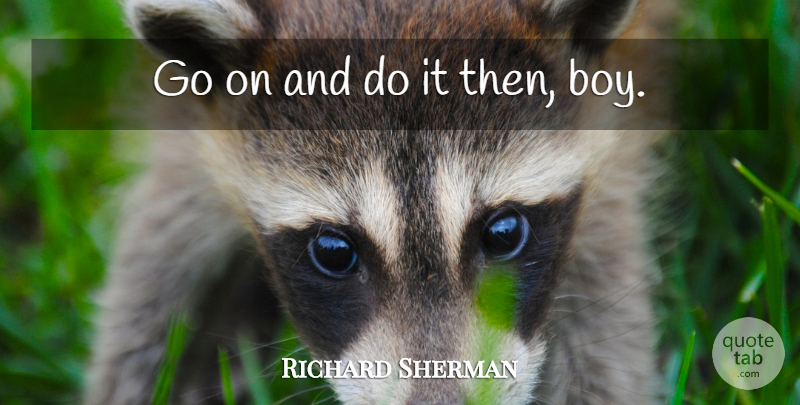 Richard Sherman Quote About Boys, Nfl, Goes On: Go On And Do It...