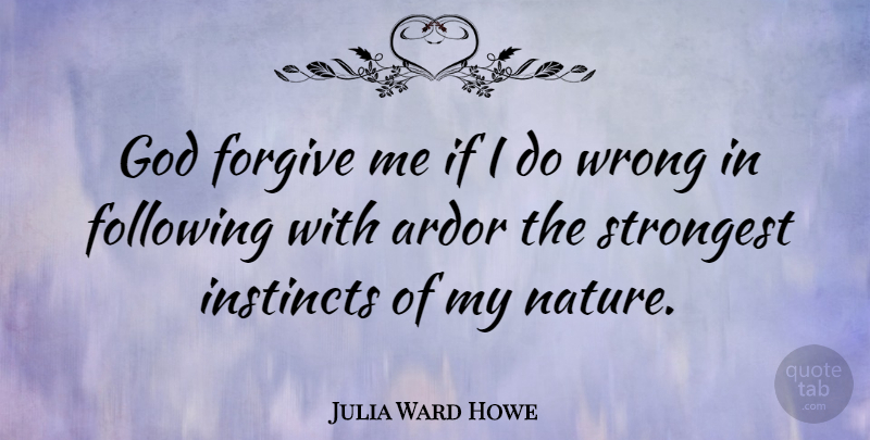 Julia Ward Howe Quote About Forgive Me, Forgiving, Instinct: God Forgive Me If I...