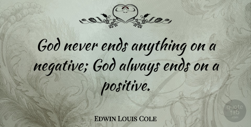 Edwin Louis Cole Quote About Positive, Negative, Ends: God Never Ends Anything On...
