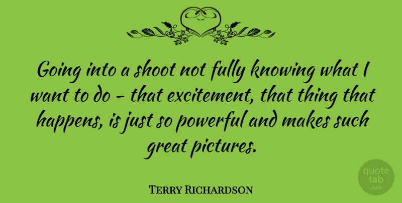 Terry Richardson Quote About Fully, Great, Knowing, Powerful, Shoot: Going Into A Shoot Not...