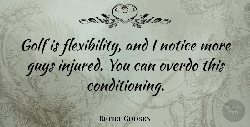 Retief Goosen Quote About Golf, Guy, Conditioning: Golf Is Flexibility And I...