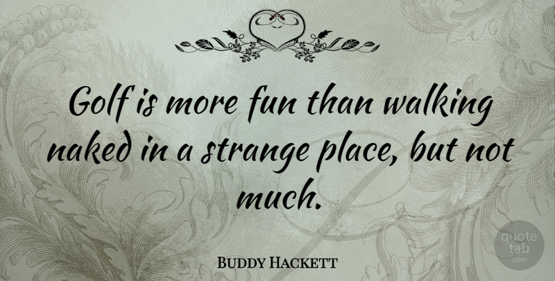 Buddy Hackett Quote About Fun, Golf, Strange Places: Golf Is More Fun Than...