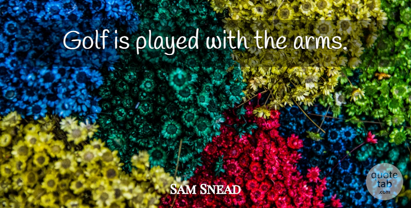 Sam Snead Quote About Golf, Arms: Golf Is Played With The...