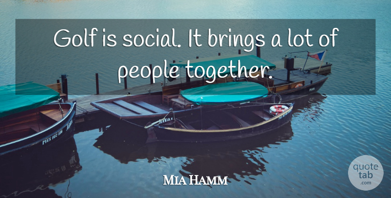 Mia Hamm Quote About Golf, People, Together: Golf Is Social It Brings...
