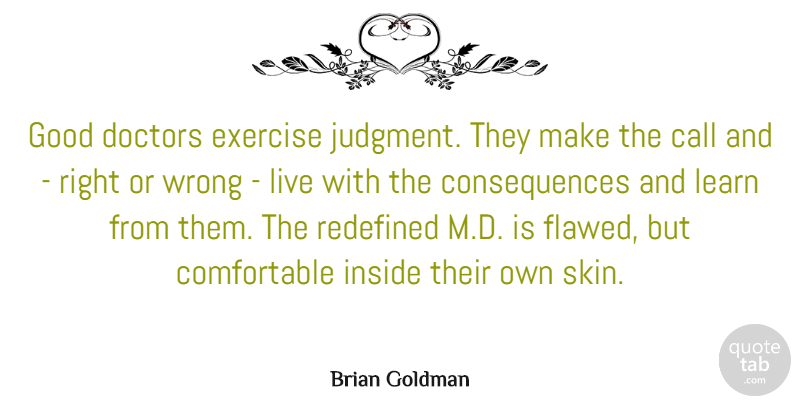 Brian Goldman Quote About Call, Consequences, Doctors, Good, Inside: Good Doctors Exercise Judgment They...
