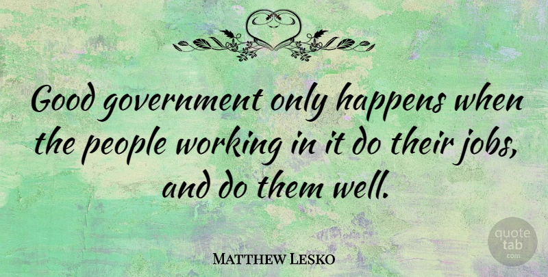Matthew Lesko Quote About Jobs, Government, People: Good Government Only Happens When...