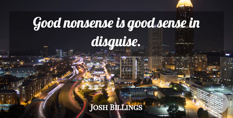 Josh Billings Quote About Nonsense, Disguise, Good Sense: Good Nonsense Is Good Sense...