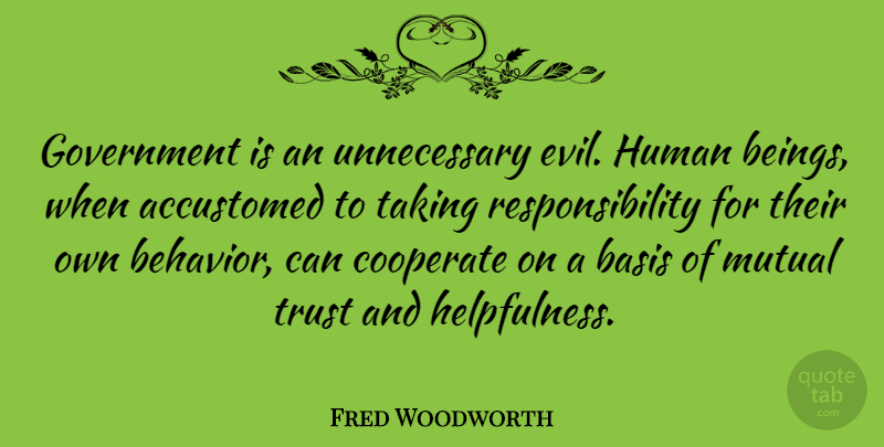Fred Woodworth Quote About Accustomed, Basis, Behavior, Cooperate, Government: Government Is An Unnecessary Evil...