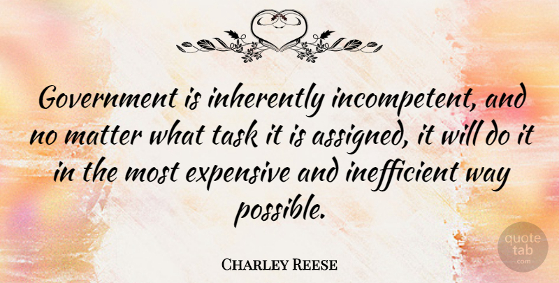 Charley Reese Quote About Government, Matter, Way: Government Is Inherently Incompetent And...