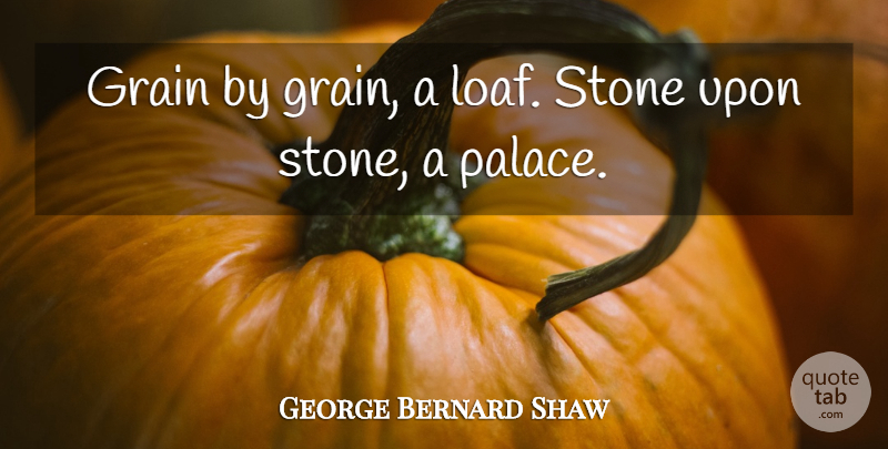 George Bernard Shaw Quote About Progress, Palaces, Stones: Grain By Grain A Loaf...
