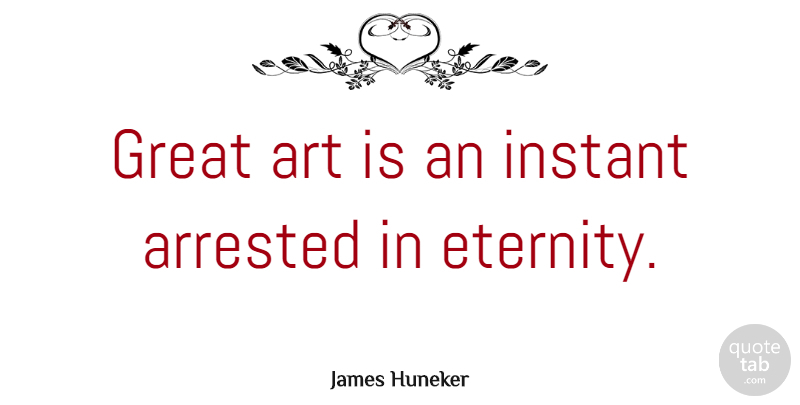 James Huneker Quote About Art, Eternity, Instant: Great Art Is An Instant...