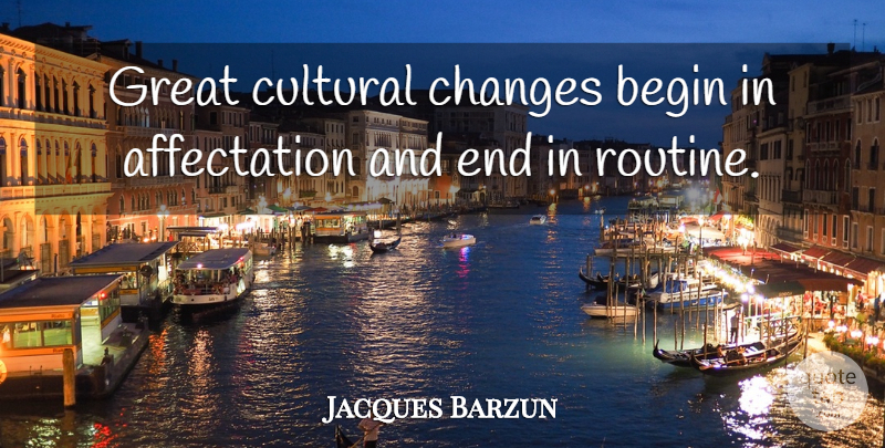 Jacques Barzun Quote About Fake People, Routine, Ends: Great Cultural Changes Begin In...