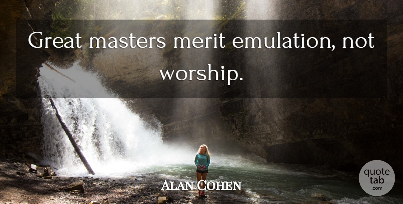 Alan Cohen Quote About Leadership, Emulation, Merit: Great Masters Merit Emulation Not...