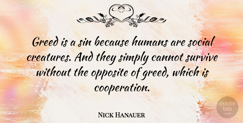 Nick Hanauer Quote About Cannot, Humans, Opposite, Simply, Survive: Greed Is A Sin Because...
