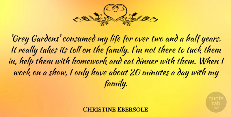 Christine Ebersole Quote About Consumed, Dinner, Eat, Family, Half: Grey Gardens Consumed My Life...