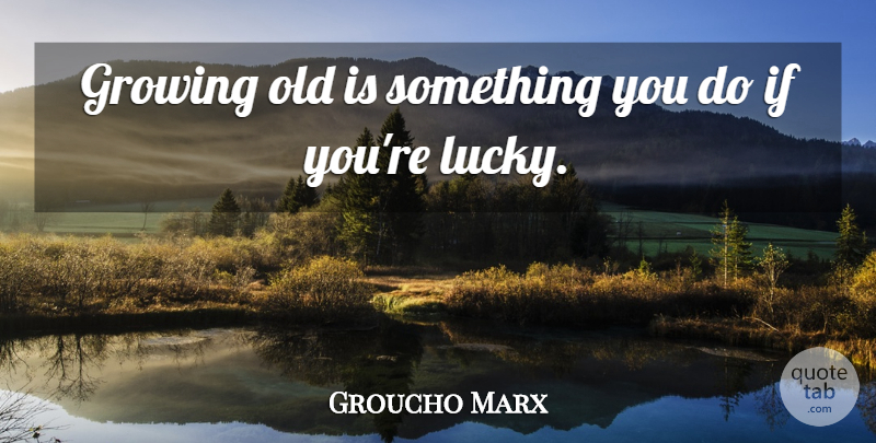 Groucho Marx Quote About Growing, Lucky, Ifs: Growing Old Is Something You...