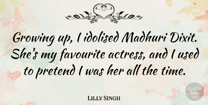 Lilly Singh Quote About Favourite, Pretend, Time: Growing Up I Idolised Madhuri...