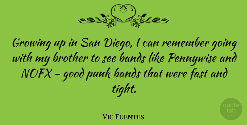 Vic Fuentes Quote About Bands, Fast, Good, Growing, Punk: Growing Up In San Diego...