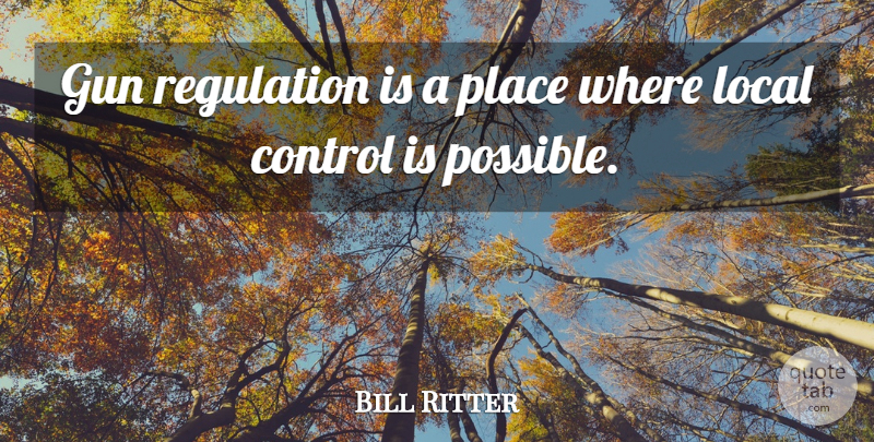 Bill Ritter Quote About Control, Gun, Local, Regulation: Gun Regulation Is A Place...