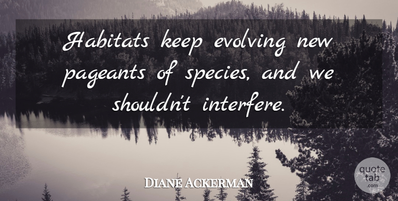 Diane Ackerman Quote About Habitat, Pageant, Evolve: Habitats Keep Evolving New Pageants...