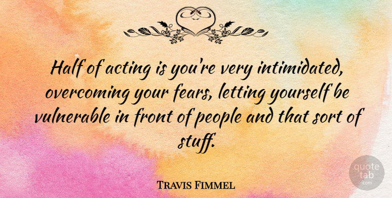 Travis Fimmel Quote About Front, Letting, People, Sort, Vulnerable: Half Of Acting Is Youre...